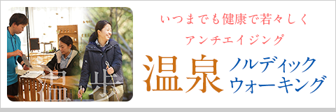 いつまでも健康で若々しくアンチエイジング 温泉 ノルディックウォーキング